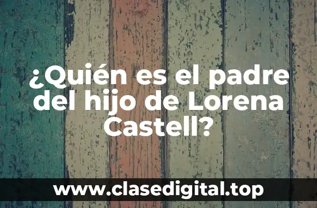 ¿Quién es el padre del hijo de Lorena Castell?