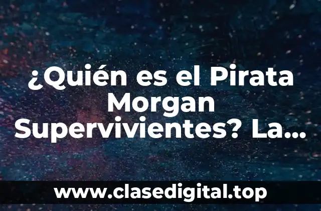 ¿Quién es el Pirata Morgan Supervivientes? La Historia del Líder Pirata Más Famoso