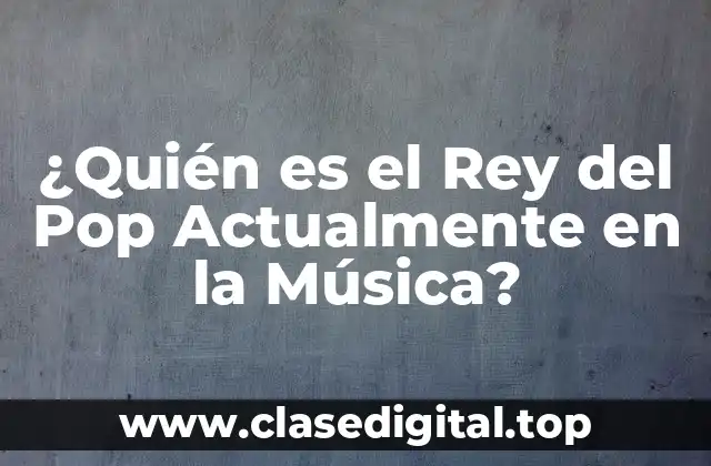 ¿Quién es el Rey del Pop Actualmente en la Música?