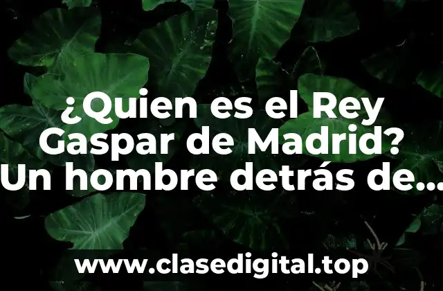 ¿Quien es el Rey Gaspar de Madrid? Un hombre detrás de la leyenda