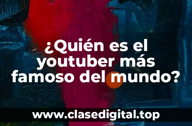 ¿Quién es el youtuber más famoso del mundo?