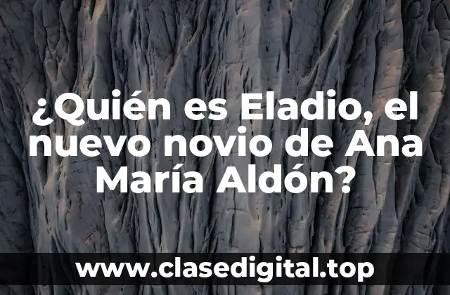 ¿Quién es Eladio, el nuevo novio de Ana María Aldón?