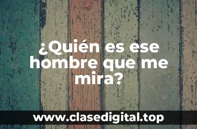 ¿Quién es ese hombre que me mira?