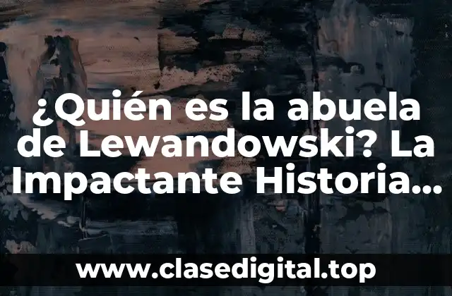 ¿Quién es la abuela de Lewandowski? La Impactante Historia de Irena Lewandowska