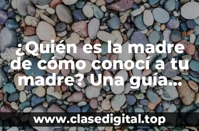 ¿Quién es la madre de cómo conocí a tu madre? Una guía completa