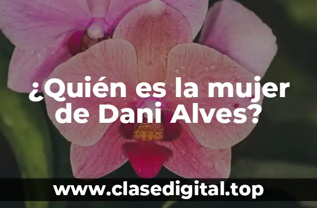 ¿Quién es la mujer de Dani Alves?