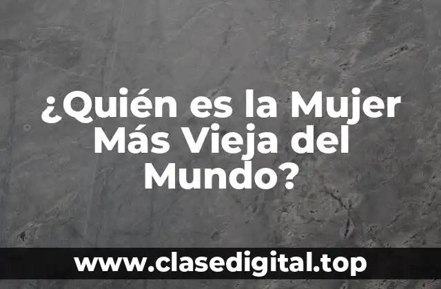¿Quién es la Mujer Más Vieja del Mundo?