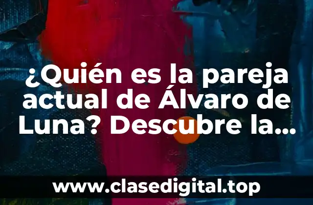 ¿Quién es la pareja actual de Álvaro de Luna? Descubre la verdad aquí