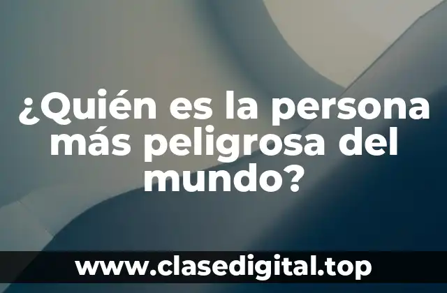 ¿Quién es la persona más peligrosa del mundo?