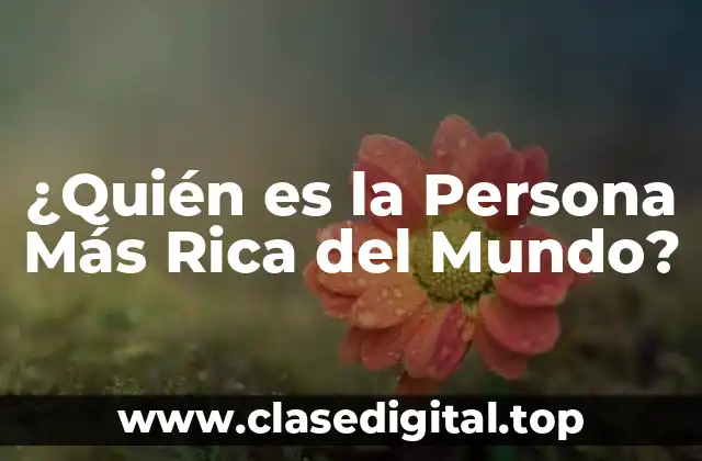 ¿Quién es la Persona Más Rica del Mundo?