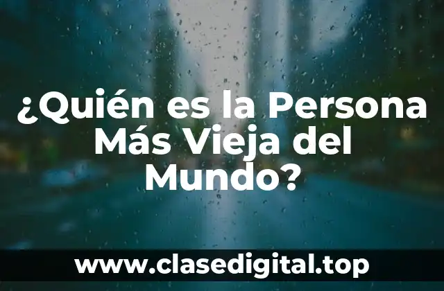 ¿Quién es la Persona Más Vieja del Mundo?