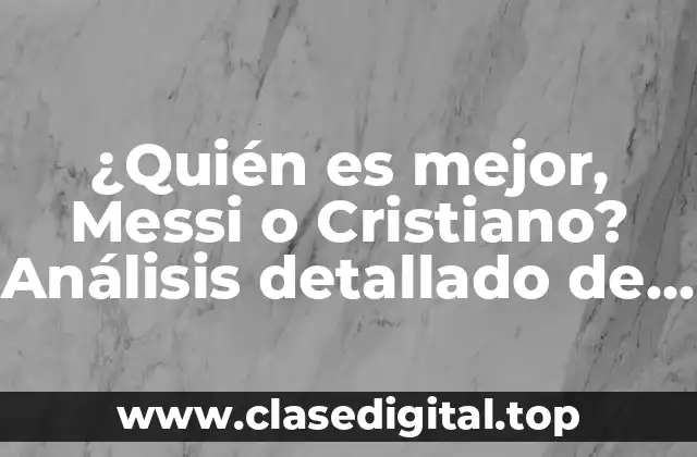 ¿Quién es mejor, Messi o Cristiano? Análisis detallado de las carreras de dos leyendas del fútbol