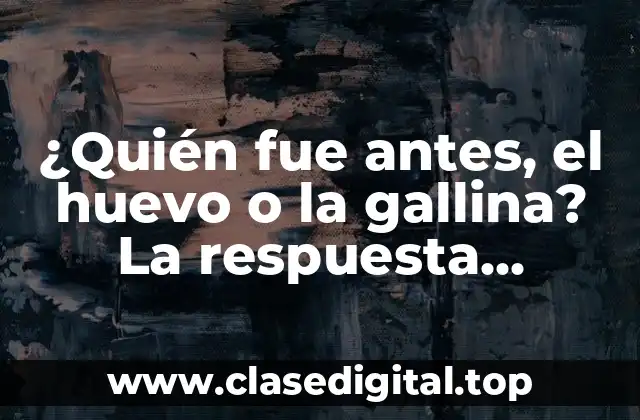 ¿Quién fue antes, el huevo o la gallina? La respuesta definitiva