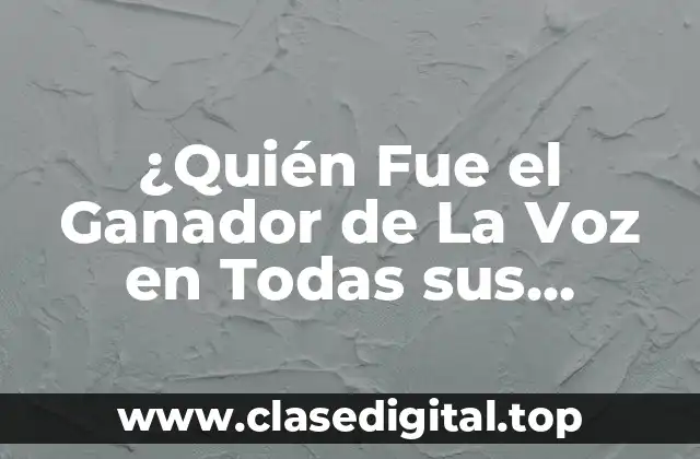 ¿Quién Fue el Ganador de La Voz en Todas sus Temporadas?