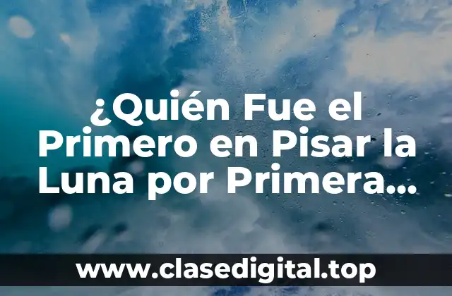 ¿Quién Fue el Primero en Pisar la Luna por Primera Vez?