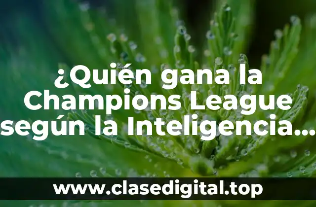 ¿Quién gana la Champions League según la Inteligencia Artificial? (Predicciones y Análisis)