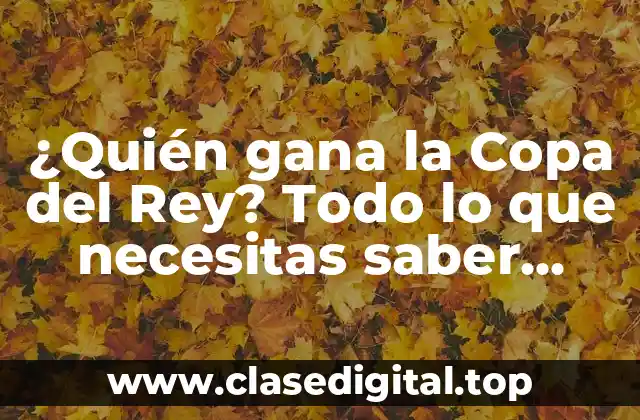 ¿Quién gana la Copa del Rey? Todo lo que necesitas saber sobre el campeón de la competición española de fútbol