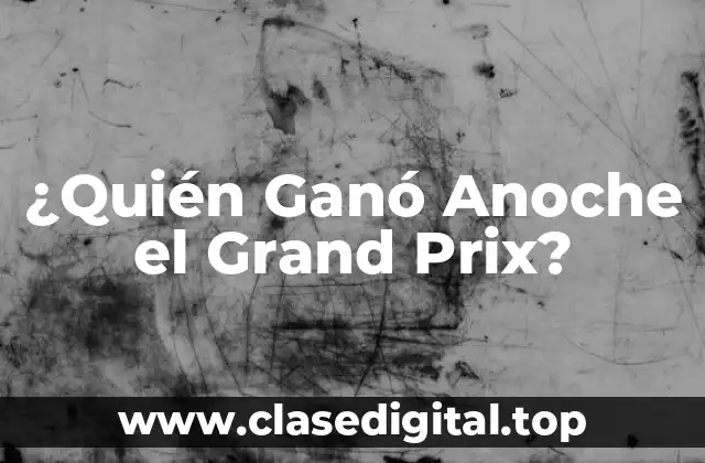 ¿Quién Ganó Anoche el Grand Prix?