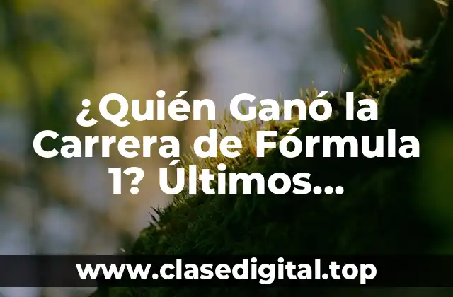 ¿Quién Ganó la Carrera de Fórmula 1? Últimos Resultados y Historial de Campeones