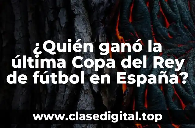 ¿Quién ganó la última Copa del Rey de fútbol en España?