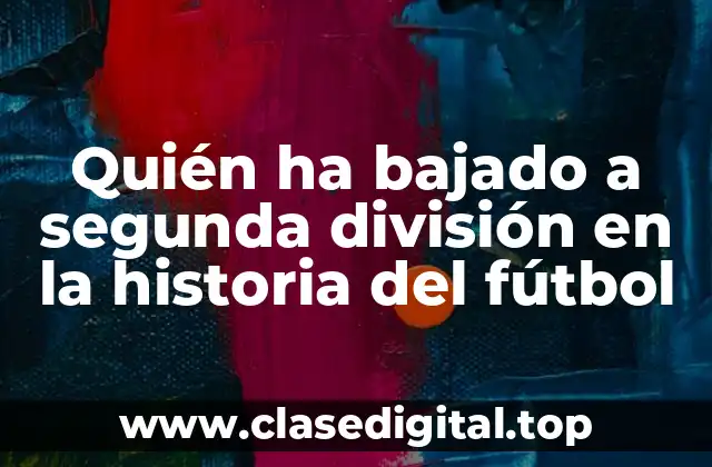 Quién ha bajado a segunda división en la historia del fútbol