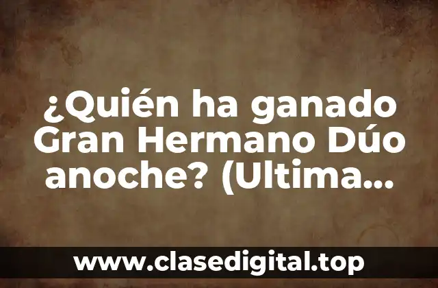 ¿Quién ha ganado Gran Hermano Dúo anoche? (Ultima Actualización)