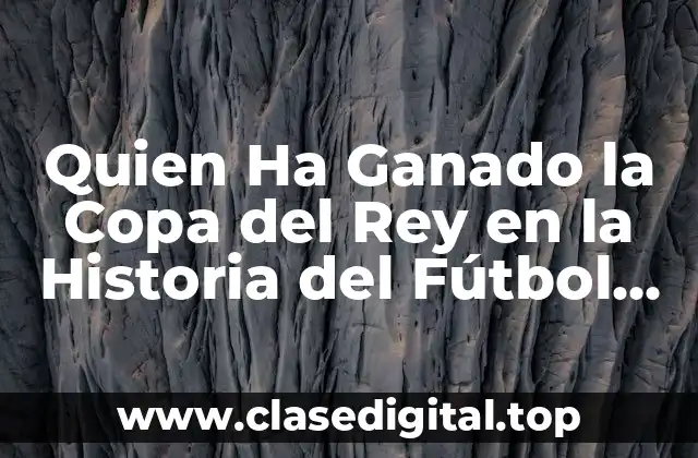Quien Ha Ganado la Copa del Rey en la Historia del Fútbol Español