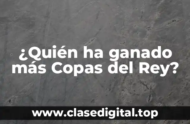 ¿Quién ha ganado más Copas del Rey?