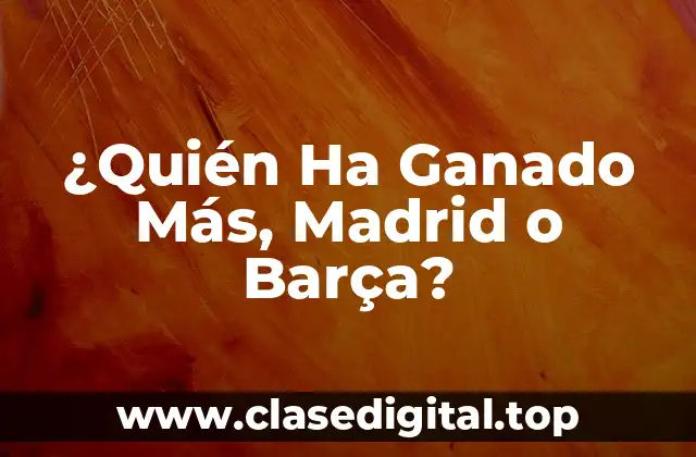 ¿Quién Ha Ganado Más, Madrid o Barça?