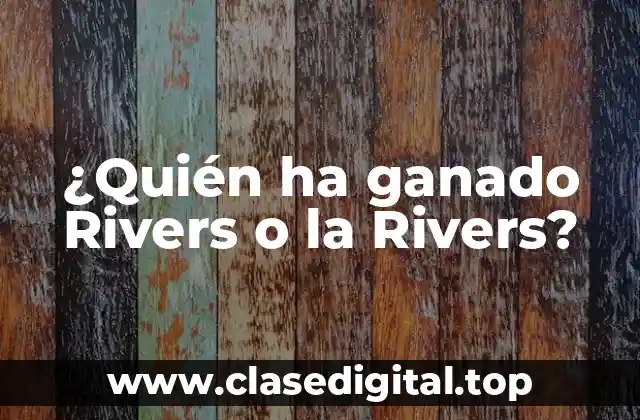 ¿Quién ha ganado Rivers o la Rivers?