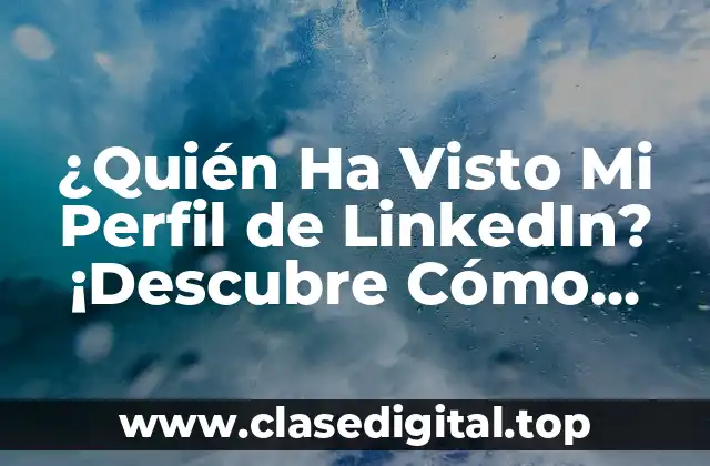 ¿Quién Ha Visto Mi Perfil de LinkedIn? ¡Descubre Cómo Saber!