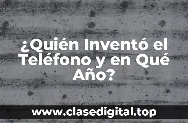 ¿Quién Inventó el Teléfono y en Qué Año?