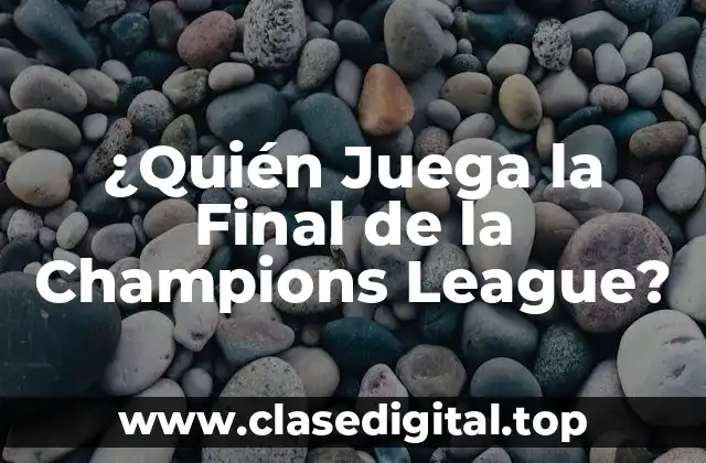 ¿Quién Juega la Final de la Champions League?