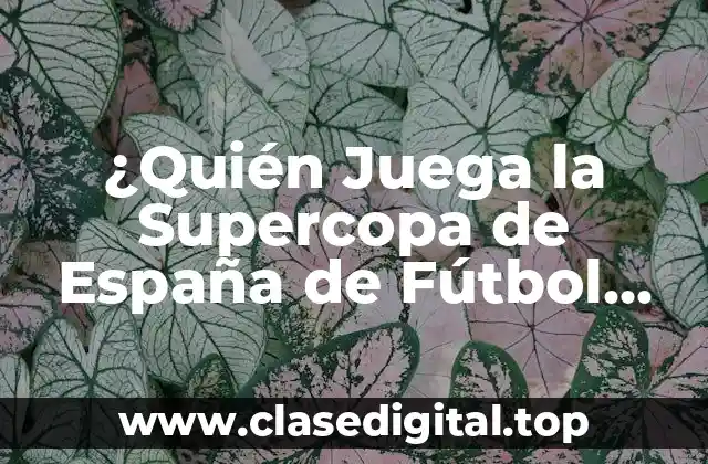 ¿Quién Juega la Supercopa de España de Fútbol Sala? Guía Completa y Actualizada