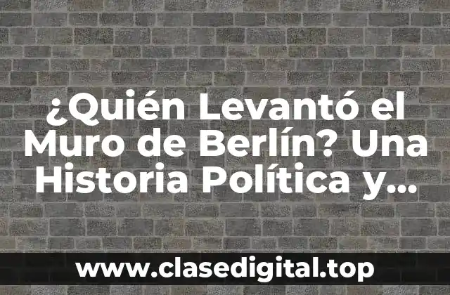 ¿Quién Levantó el Muro de Berlín? Una Historia Política y Social