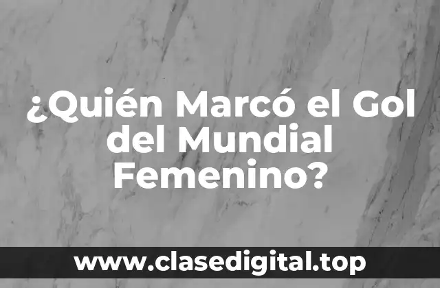 ¿Quién Marcó el Gol del Mundial Femenino?