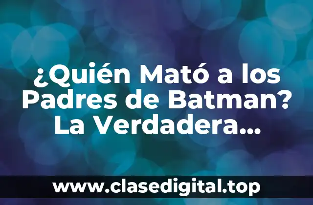 ¿Quién Mató a los Padres de Batman? La Verdadera Historia