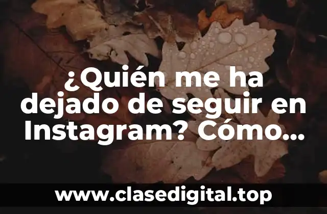 ¿Quién me ha dejado de seguir en Instagram? Cómo descubrir a los ex seguidores y mejorar tu estrategia en redes sociales