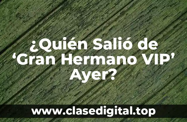 ¿Quién Salió de ‘Gran Hermano VIP’ Ayer?