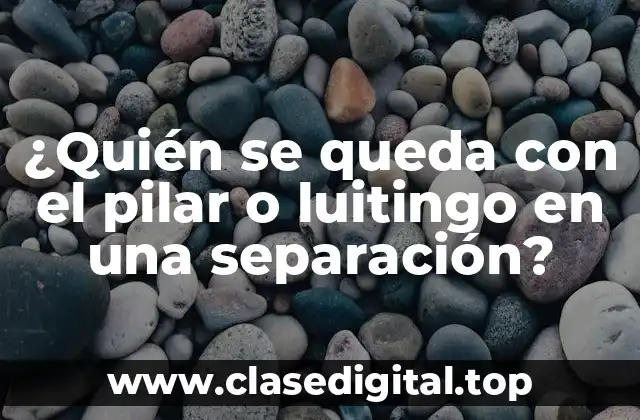 ¿Quién se queda con el pilar o luitingo en una separación?