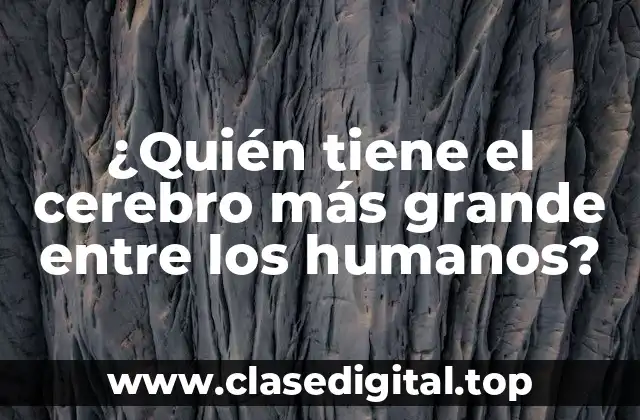 ¿Quién tiene el cerebro más grande entre los humanos?