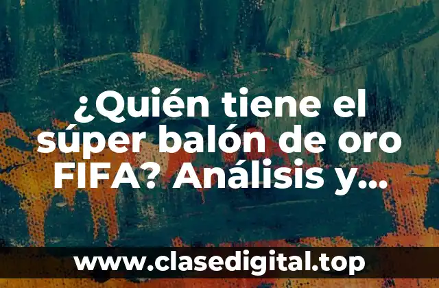 ¿Quién tiene el súper balón de oro FIFA? Análisis y ganadores