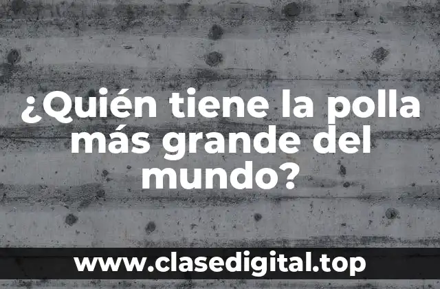 ¿Quién tiene la polla más grande del mundo?
