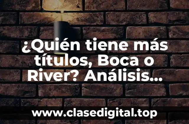 ¿Quién tiene más títulos, Boca o River? Análisis detallado de la historia de los dos gigantes del fútbol argentino