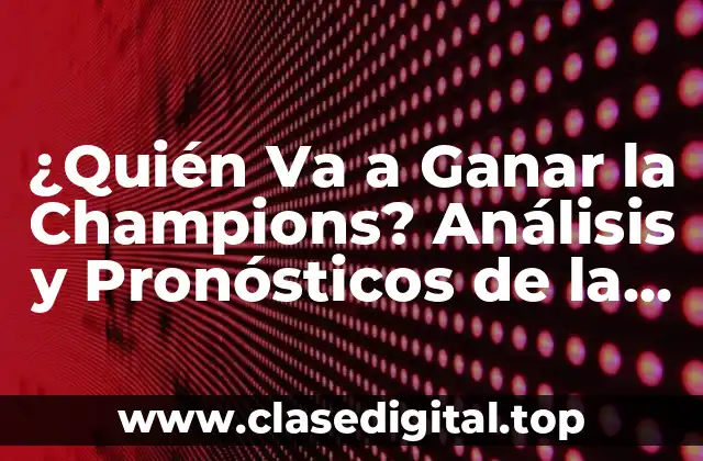 ¿Quién Va a Ganar la Champions? Análisis y Pronósticos de la UEFA Champions League