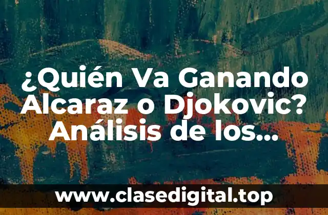 ¿Quién Va Ganando Alcaraz o Djokovic? Análisis de los Récords y Estadísticas