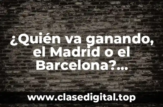 ¿Quién va ganando, el Madrid o el Barcelona? Estadísticas y Análisis de la Rivalidad
