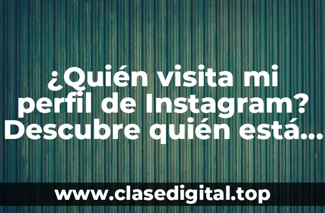 ¿Quién visita mi perfil de Instagram? Descubre quién está viendo tu contenido