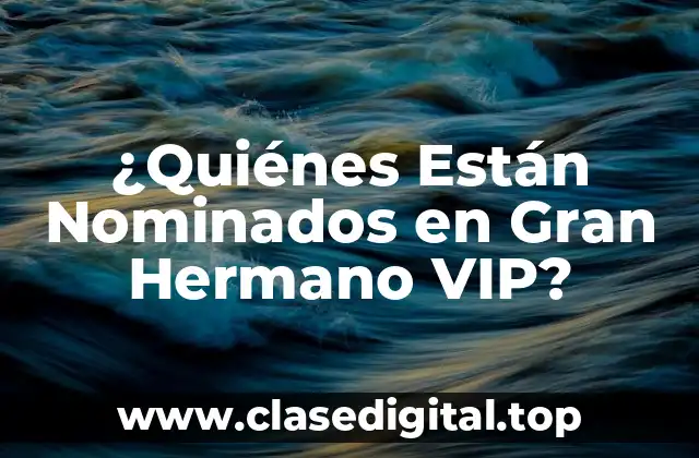 ¿Quiénes Están Nominados en Gran Hermano VIP?