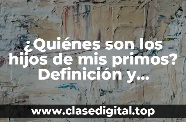 ¿Quiénes son los hijos de mis primos? Definición y explicación